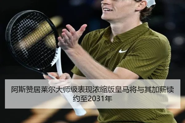 阿斯赞居莱尔大师级表现浓缩版皇马将与其加薪续约至2031年（Kaiyun）