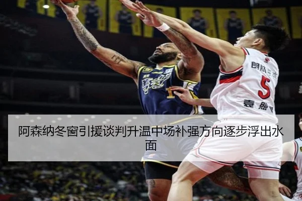 阿森纳冬窗引援谈判升温中场补强方向逐步浮出水面（Kaiyun）