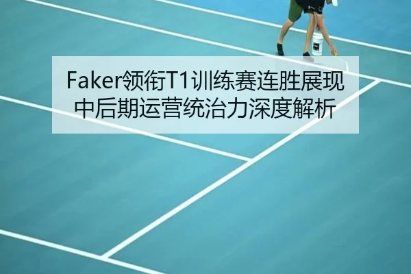 Faker领衔T1训练赛连胜展现中后期运营统治力深度解析（Kaiyun）