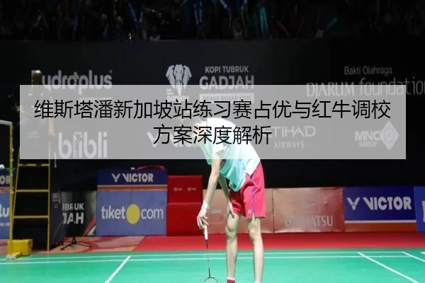 维斯塔潘新加坡站练习赛占优与红牛调校方案深度解析 | Kaiyun